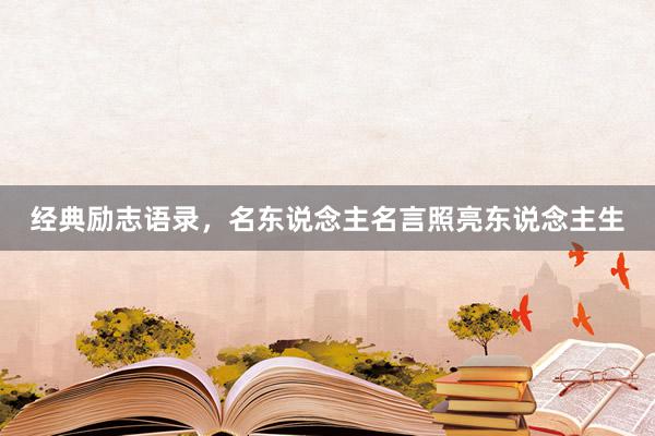 经典励志语录，名东说念主名言照亮东说念主生